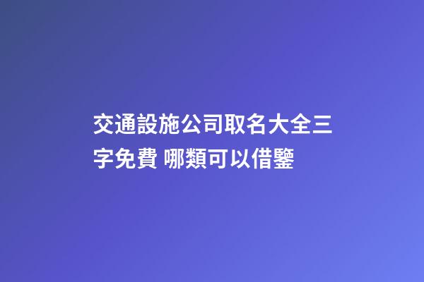交通設施公司取名大全三字免費 哪類可以借鑒-第1張-公司起名-玄機派